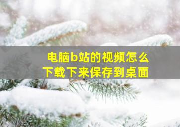 电脑b站的视频怎么下载下来保存到桌面