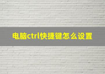 电脑ctrl快捷键怎么设置