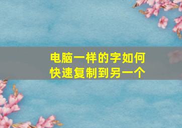 电脑一样的字如何快速复制到另一个