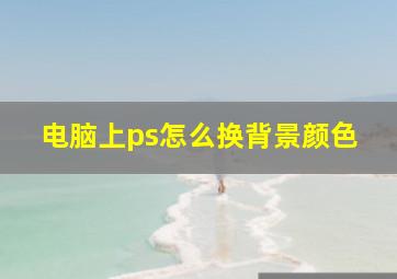 电脑上ps怎么换背景颜色