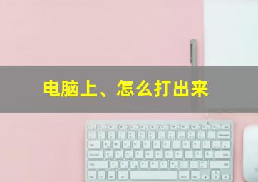 电脑上、怎么打出来