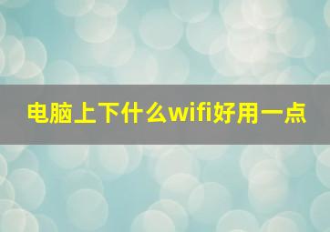 电脑上下什么wifi好用一点