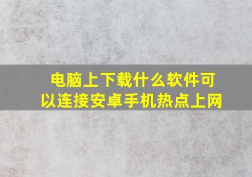 电脑上下载什么软件可以连接安卓手机热点上网