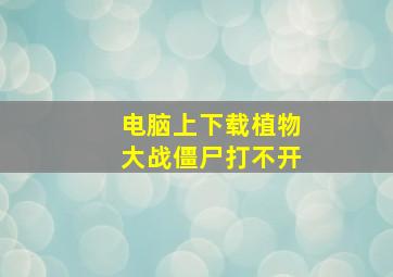 电脑上下载植物大战僵尸打不开