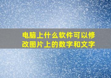 电脑上什么软件可以修改图片上的数字和文字