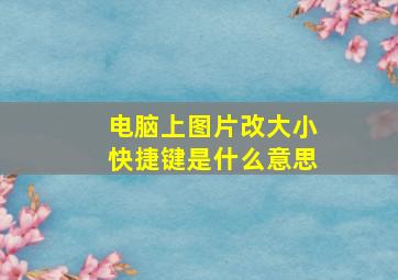 电脑上图片改大小快捷键是什么意思