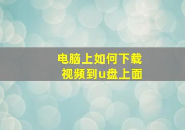 电脑上如何下载视频到u盘上面