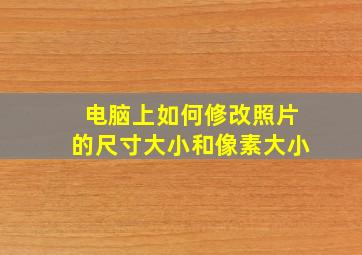 电脑上如何修改照片的尺寸大小和像素大小