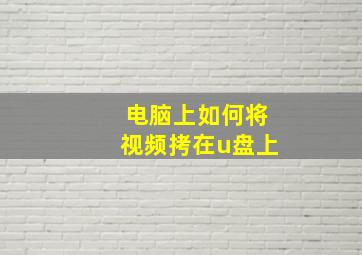 电脑上如何将视频拷在u盘上