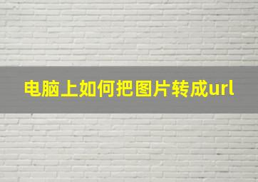 电脑上如何把图片转成url