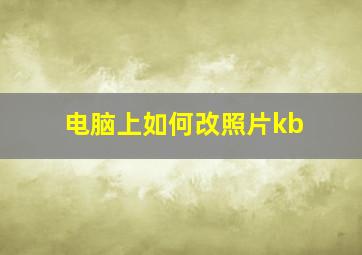 电脑上如何改照片kb