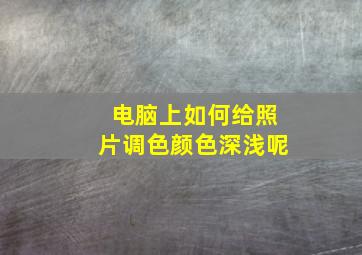 电脑上如何给照片调色颜色深浅呢