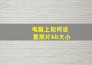 电脑上如何设置照片kb大小