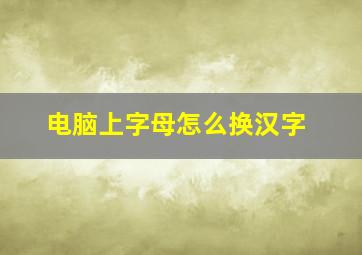 电脑上字母怎么换汉字