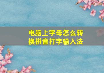 电脑上字母怎么转换拼音打字输入法