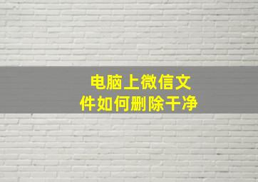 电脑上微信文件如何删除干净