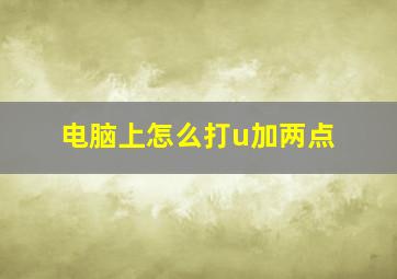 电脑上怎么打u加两点