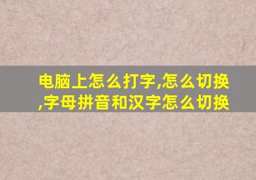 电脑上怎么打字,怎么切换,字母拼音和汉字怎么切换