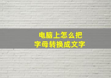 电脑上怎么把字母转换成文字