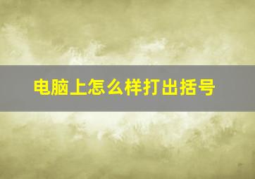 电脑上怎么样打出括号