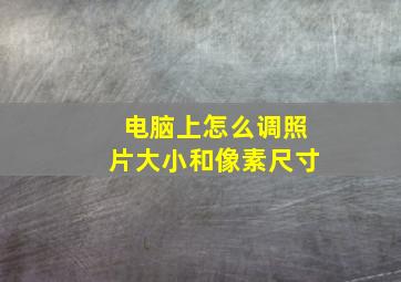 电脑上怎么调照片大小和像素尺寸