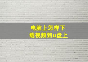 电脑上怎样下载视频到u盘上