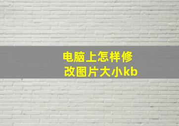 电脑上怎样修改图片大小kb