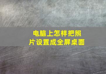 电脑上怎样把照片设置成全屏桌面