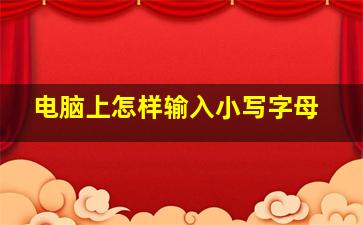 电脑上怎样输入小写字母