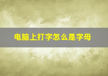 电脑上打字怎么是字母