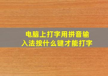 电脑上打字用拼音输入法按什么键才能打字