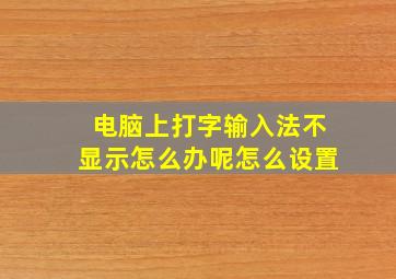 电脑上打字输入法不显示怎么办呢怎么设置