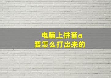 电脑上拼音a要怎么打出来的