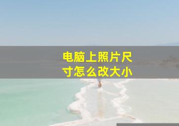 电脑上照片尺寸怎么改大小