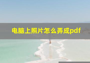 电脑上照片怎么弄成pdf