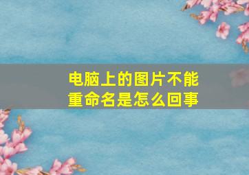 电脑上的图片不能重命名是怎么回事