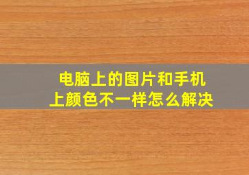 电脑上的图片和手机上颜色不一样怎么解决