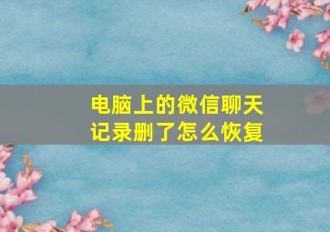 电脑上的微信聊天记录删了怎么恢复