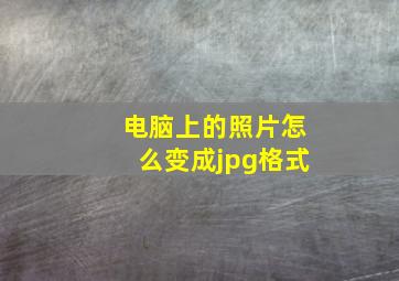 电脑上的照片怎么变成jpg格式