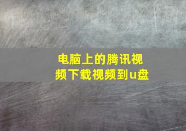 电脑上的腾讯视频下载视频到u盘