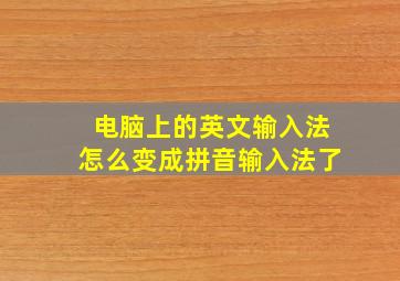 电脑上的英文输入法怎么变成拼音输入法了