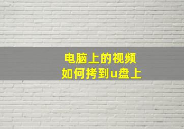 电脑上的视频如何拷到u盘上