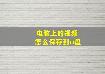 电脑上的视频怎么保存到u盘