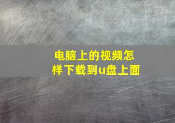 电脑上的视频怎样下载到u盘上面