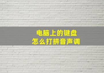 电脑上的键盘怎么打拼音声调