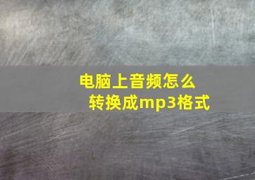 电脑上音频怎么转换成mp3格式