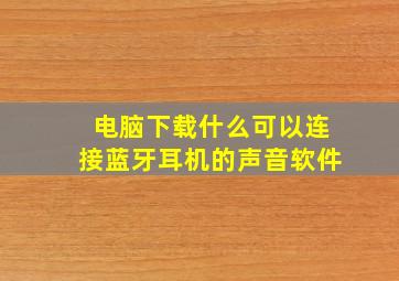 电脑下载什么可以连接蓝牙耳机的声音软件