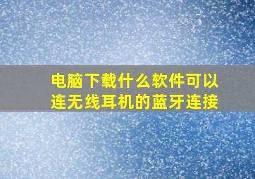 电脑下载什么软件可以连无线耳机的蓝牙连接