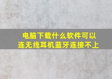 电脑下载什么软件可以连无线耳机蓝牙连接不上