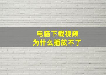 电脑下载视频为什么播放不了